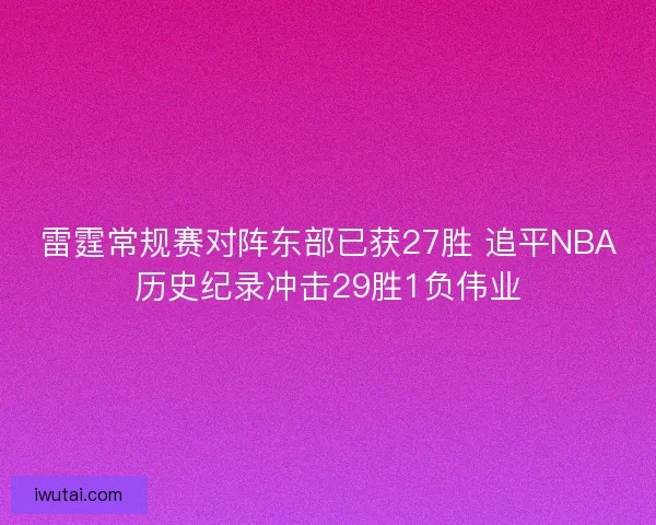 雷霆常规赛对阵东部已获27胜 追平NBA历史纪录冲击29胜1负伟业