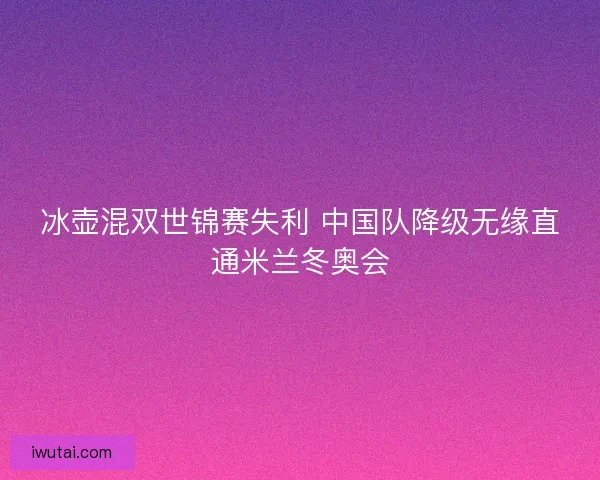 冰壶混双世锦赛失利 中国队降级无缘直通米兰冬奥会