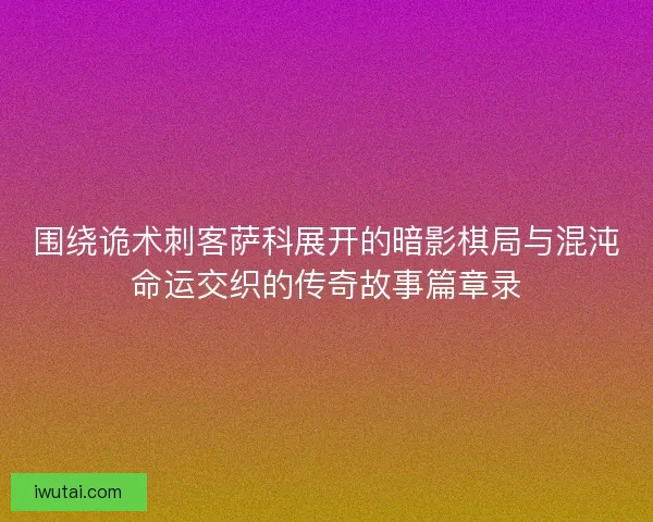 围绕诡术刺客萨科展开的暗影棋局与混沌命运交织的传奇故事篇章录