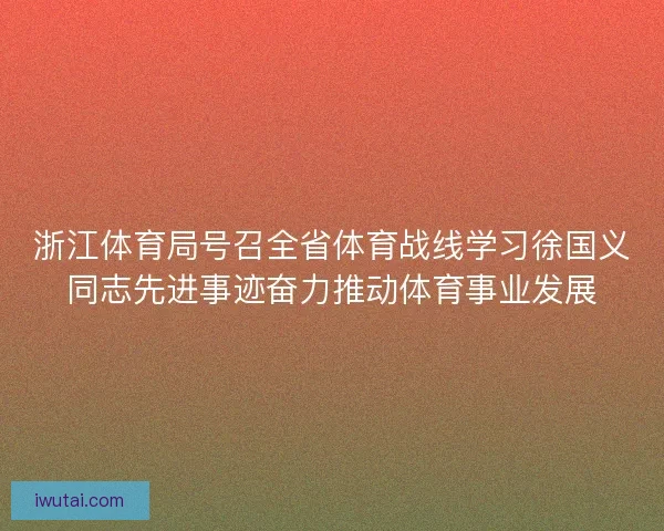 浙江体育局号召全省体育战线学习徐国义同志先进事迹奋力推动体育事业发展 浙江体育局号召全省体育战线学习徐国义同志先进事迹奋力推动体育事业发展