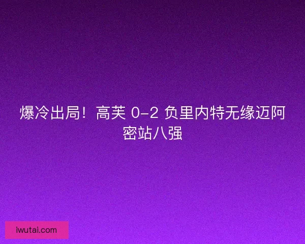 爆冷出局！高芙 0-2 负里内特无缘迈阿密站八强