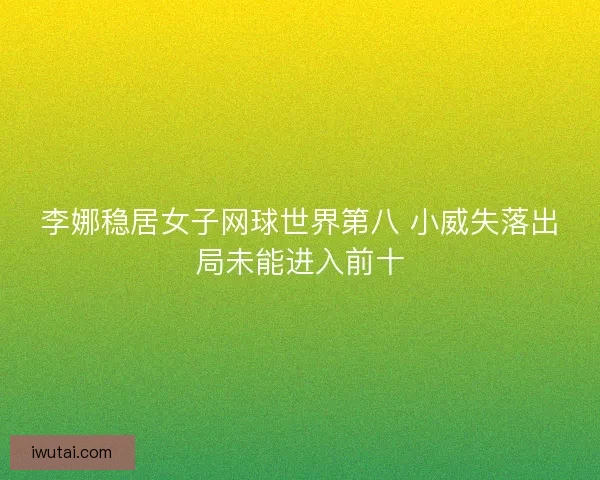 李娜稳居女子网球世界第八 小威失落出局未能进入前十