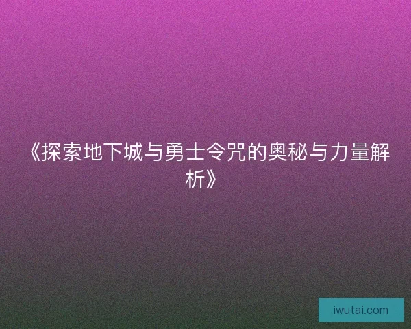 《探索地下城与勇士令咒的奥秘与力量解析》 《探索地下城与勇士令咒的奥秘与力量解析》